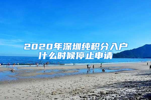 2020年深圳纯积分入户什么时候停止申请