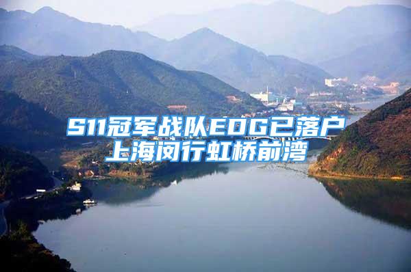 S11冠军战队EDG已落户上海闵行虹桥前湾