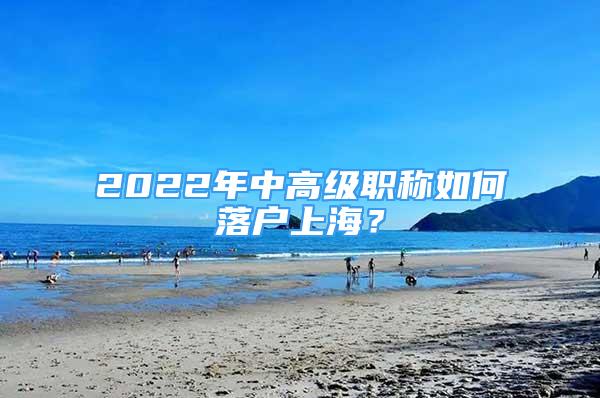 2022年中高级职称如何落户上海？