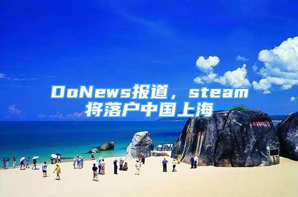 DoNews报道，steam将落户中国上海