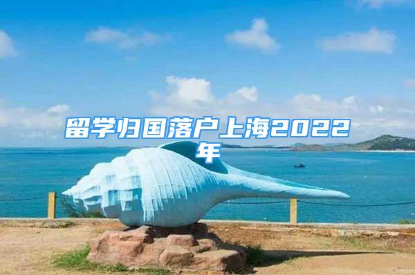 留学归国落户上海2022年