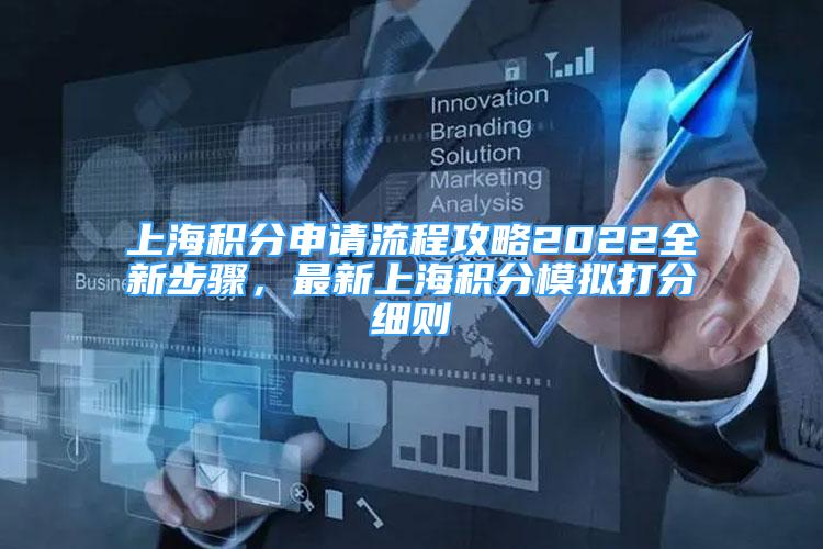 上海积分申请流程攻略2022全新步骤，最新上海积分模拟打分细则