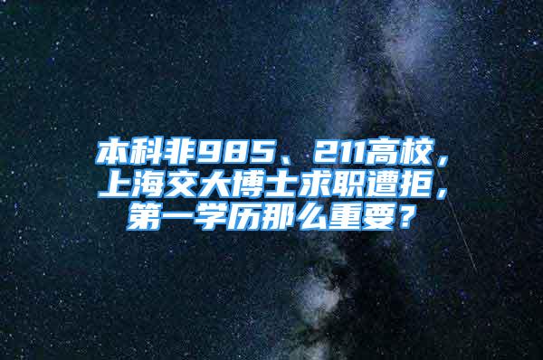 本科非985、211高校，上海交大博士求职遭拒，第一学历那么重要？