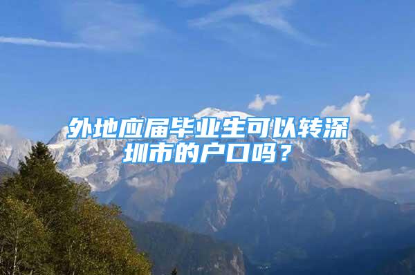 外地应届毕业生可以转深圳市的户口吗？