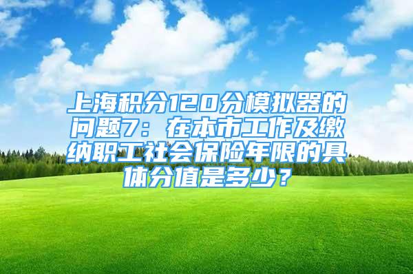 上海积分120分模拟器的问题7：在本市工作及缴纳职工社会保险年限的具体分值是多少？