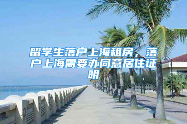留学生落户上海租房，落户上海需要办同意居住证明