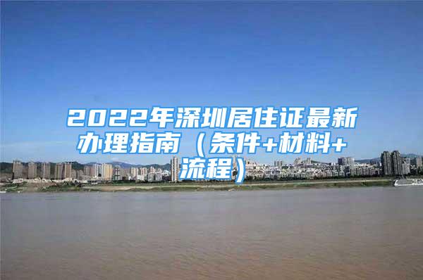 2022年深圳居住证最新办理指南（条件+材料+流程）