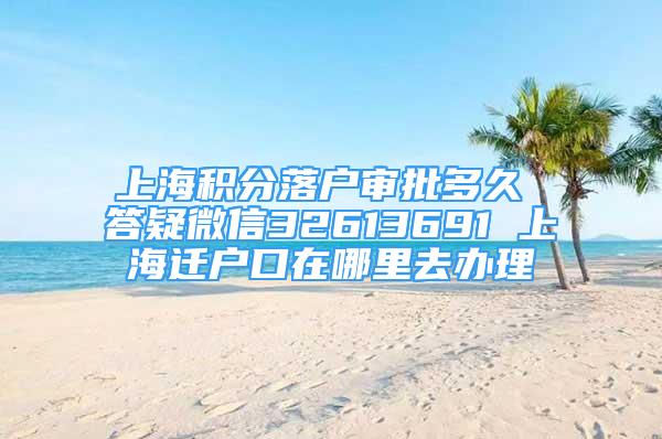 上海积分落户审批多久 答疑微信32613691 上海迁户口在哪里去办理