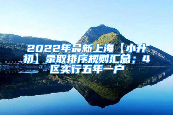 2022年最新上海【小升初】录取排序规则汇总；4区实行五年一户