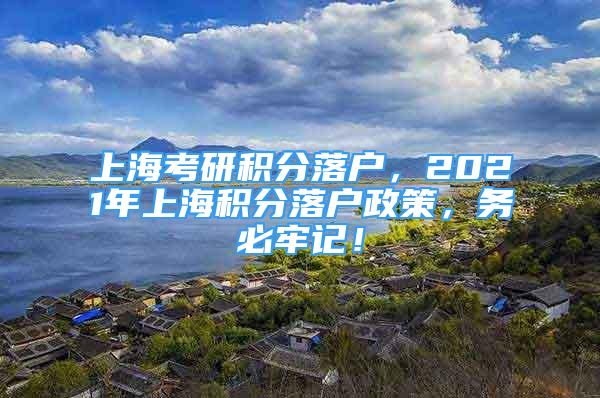 上海考研积分落户，2021年上海积分落户政策，务必牢记！