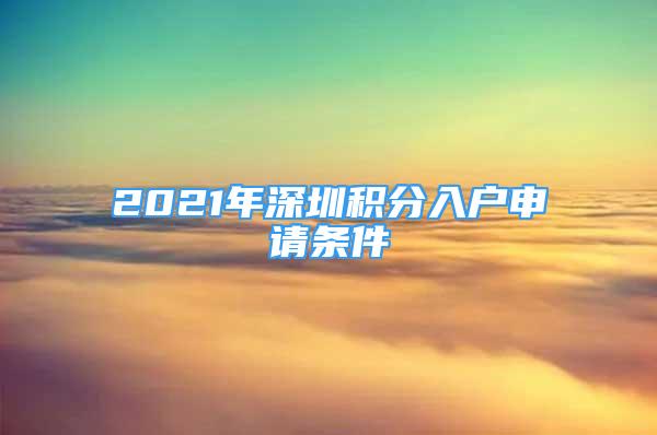 2021年深圳积分入户申请条件