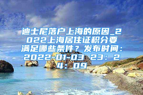 迪士尼落户上海的原因_2022上海居住证积分要满足哪些条件？发布时间：2022-01-03 23：24：09