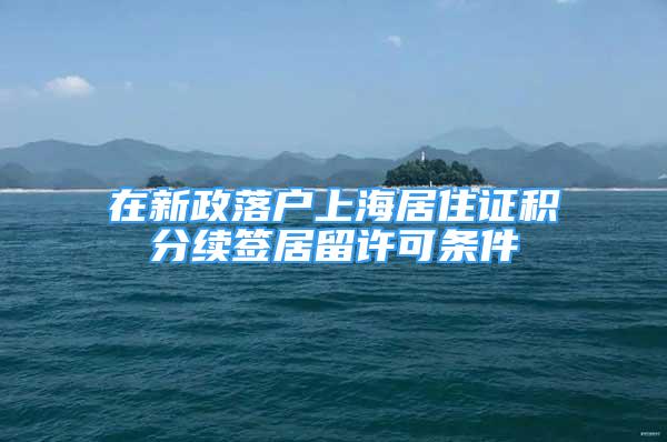 在新政落户上海居住证积分续签居留许可条件