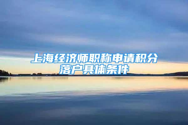 上海经济师职称申请积分落户具体条件