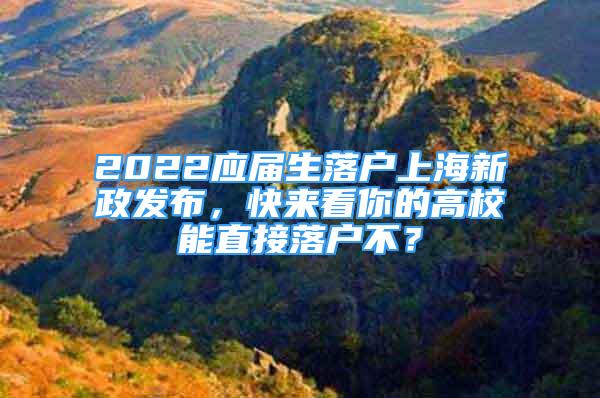 2022应届生落户上海新政发布，快来看你的高校能直接落户不？