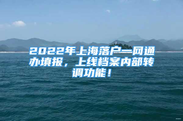 2022年上海落户一网通办填报，上线档案内部转调功能！