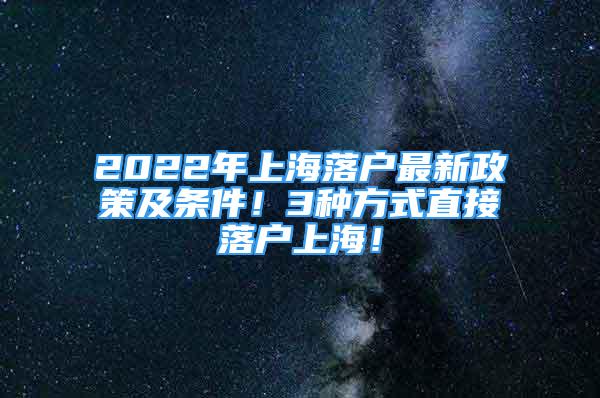 2022年上海落户最新政策及条件！3种方式直接落户上海！