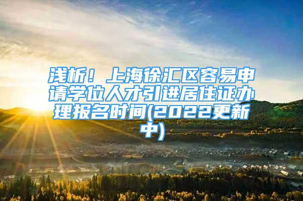 浅析！上海徐汇区容易申请学位人才引进居住证办理报名时间(2022更新中)