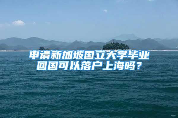 申请新加坡国立大学毕业回国可以落户上海吗？