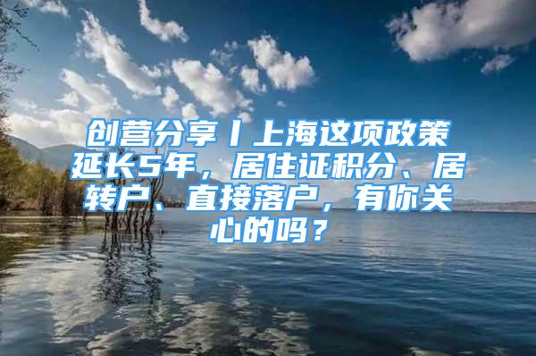 创营分享丨上海这项政策延长5年，居住证积分、居转户、直接落户，有你关心的吗？