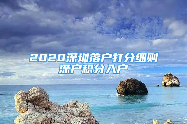 2020深圳落户打分细则深户积分入户