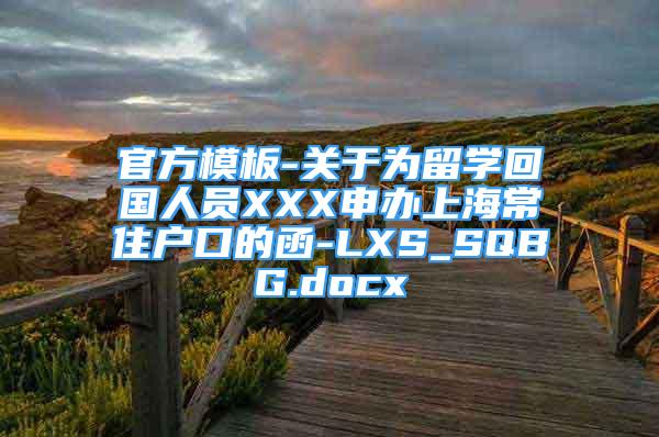 官方模板-关于为留学回国人员XXX申办上海常住户口的函-LXS_SQBG.docx