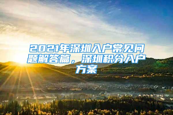 2021年深圳入户常见问题解答篇，深圳积分入户方案