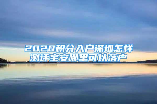 2020积分入户深圳怎样测评宝安哪里可以落户