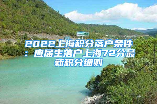 2022上海积分落户条件：应届生落户上海72分最新积分细则