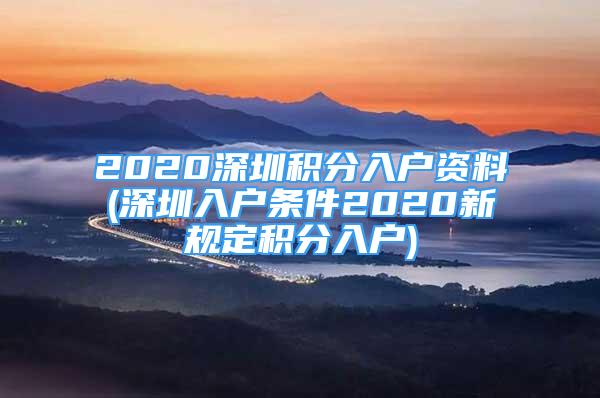 2020深圳积分入户资料(深圳入户条件2020新规定积分入户)