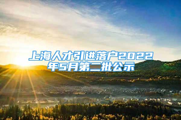 上海人才引进落户2022年5月第二批公示