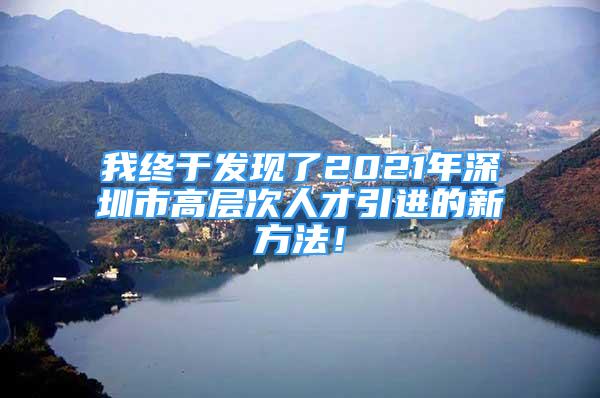 我终于发现了2021年深圳市高层次人才引进的新方法！