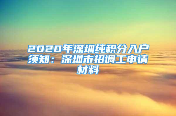 2020年深圳纯积分入户须知：深圳市招调工申请材料