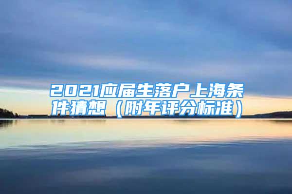 2021应届生落户上海条件猜想（附年评分标准）