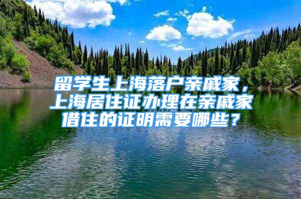 留学生上海落户亲戚家，上海居住证办理在亲戚家借住的证明需要哪些？