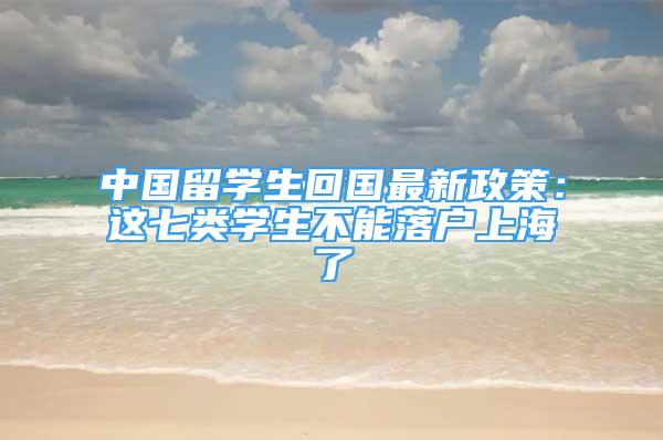 中国留学生回国最新政策：这七类学生不能落户上海了