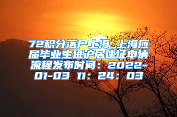 72积分落户上海_上海应届毕业生进沪居住证申请流程发布时间：2022-01-03 11：24：03