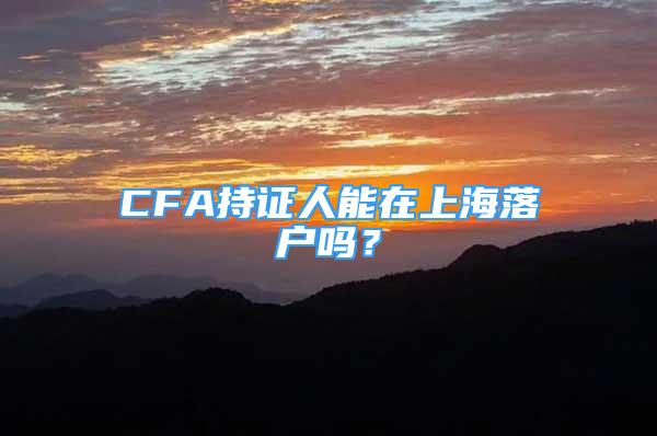 CFA持证人能在上海落户吗？
