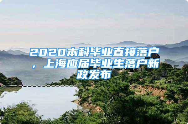 2020本科毕业直接落户，上海应届毕业生落户新政发布