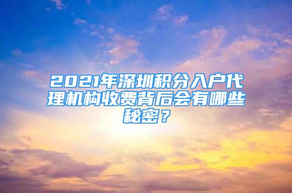 2021年深圳积分入户代理机构收费背后会有哪些秘密？