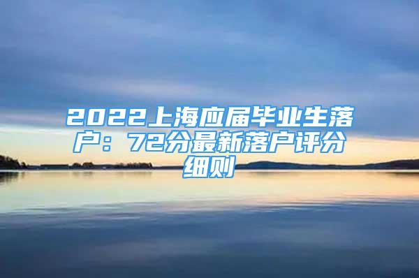 2022上海应届毕业生落户：72分最新落户评分细则