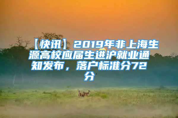 【快讯】2019年非上海生源高校应届生进沪就业通知发布，落户标准分72分