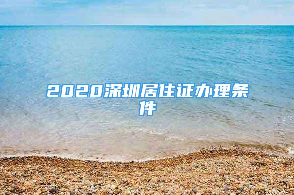 2020深圳居住证办理条件