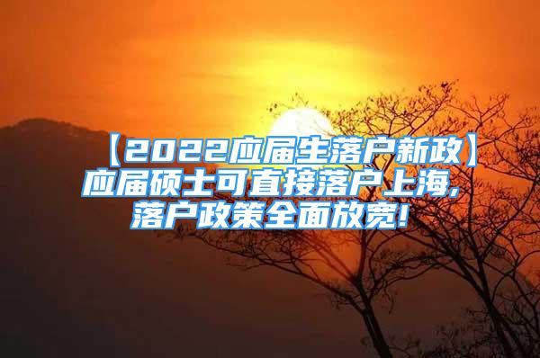 【2022应届生落户新政】应届硕士可直接落户上海,落户政策全面放宽!