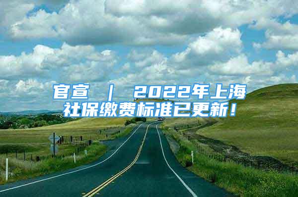 官宣 ｜ 2022年上海社保缴费标准已更新！