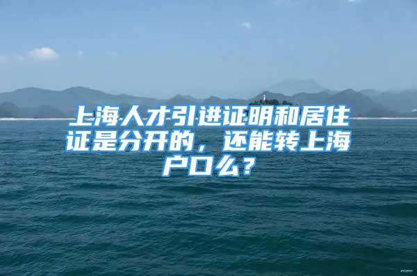 上海人才引进证明和居住证是分开的，还能转上海户口么？