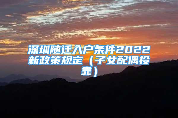 深圳随迁入户条件2022新政策规定（子女配偶投靠）