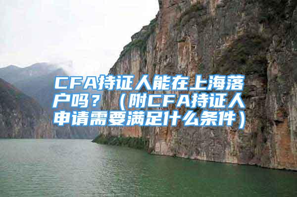 CFA持证人能在上海落户吗？（附CFA持证人申请需要满足什么条件）