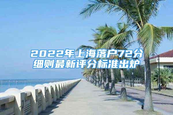 2022年上海落户72分细则最新评分标准出炉