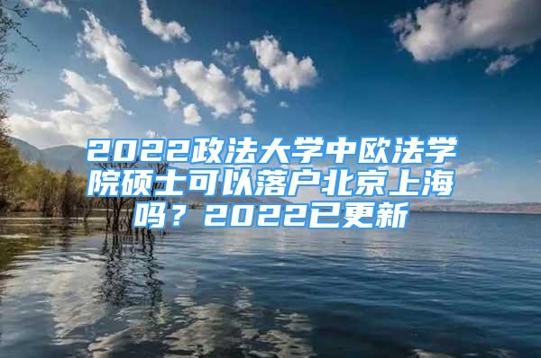 2022政法大学中欧法学院硕士可以落户北京上海吗？2022已更新